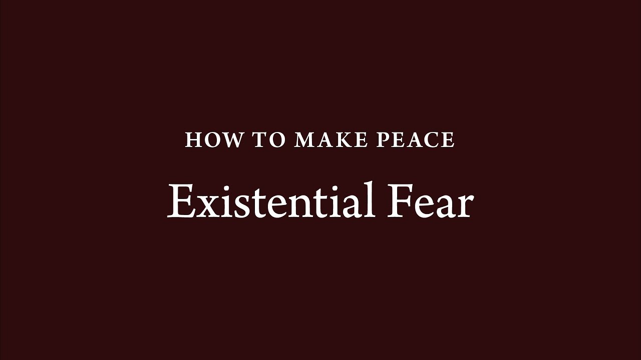 How to Make Peace (38): Existential Fear